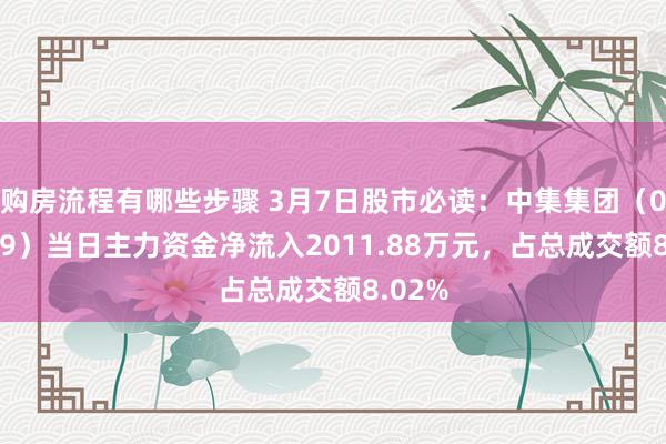 购房流程有哪些步骤 3月7日股市必读：中集集团（000039）当日主力资金净流入2011.88万元，占总成交额8.02%