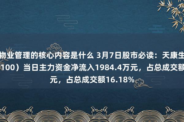 物业管理的核心内容是什么 3月7日股市必读：天康生物（002100）当日主力资金净流入1984.4万元，占总成交额16.18%