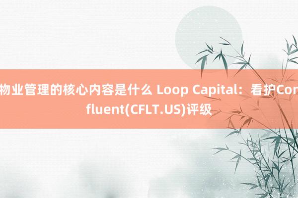 物业管理的核心内容是什么 Loop Capital：看护Confluent(CFLT.US)评级